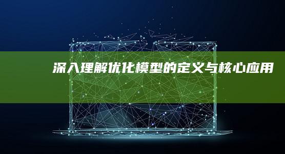 深入理解：优化模型的定义与核心应用