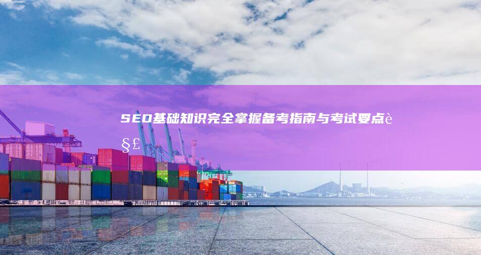 SEO基础知识完全掌握：备考指南与考试要点解析